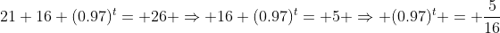 21+16 (0.97)^t= 26 \Rightarrow 16 (0.97)^t= 5 \Rightarrow (0.97)^t = \frac{5}{16}