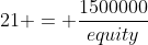 21 = \frac{1500000}{equity}