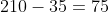210-35=75