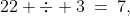 22 \div 3\:=\:7,\;\text{ rem.1}