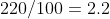 220/100=2.2
