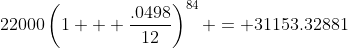 22000\left(1 + \frac{.0498}{12}\right)^{84} = 31153.32881