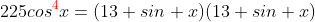 225cos^{\color{red}4}x=(13+sin x)(13+sin x)