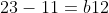 23-11=b12