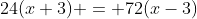24(x+3) = 72(x-3)