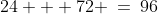 24 + 72 \:=\:96