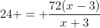 24 = \frac{72(x-3)}{x+3}