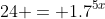 24 = 1.7^{5x}