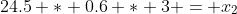 24.5 * 0.6 * 3 = x_2
