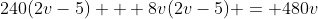 240(2v-5) + 8v(2v-5) = 480v