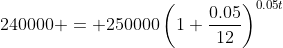 240000 = 250000\left(1+\dfrac{0.05}{12}\right)^{0.05t}