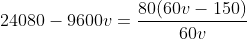 24080-9600v=\frac{80(60v-150)}{60v}