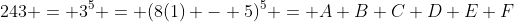 243 = 3^5 = (8(1) - 5)^5 = A+B+C+D+E+F