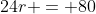 24r = 80