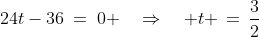 24t-36\:=\:0 \quad\Rightarrow\quad t \,=\,\frac{3}{2}