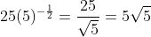 25(5)^{-\frac{1}{2}}=\frac{25}{\sqrt{5}}=5\sqrt{5}