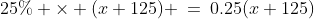 25\% \times (x+125) \:=\:0.25(x+125)