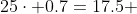 25\cdot 0.7=17.5 