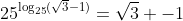 25^{\log_{25}(\sqrt3-1)}=\sqrt3 -1