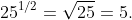 25^{1/2}=\sqrt{25}=5.