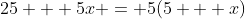 25 + 5x = 5(5 + x)
