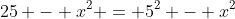 25 - x^2 = 5^2 - x^2