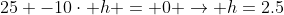 25 -10\cdot h = 0 \rightarrow h=2.5