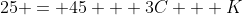 25 = 45 + 3C + K