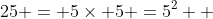 25 = 5\times 5 =5^2  