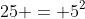 25 = 5^2