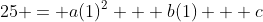 25 = a(1)^2 + b(1) + c