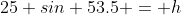 25 sin 53.5 = h