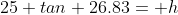 25 tan 26.83= h