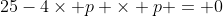 25-4\times p \times p = 0