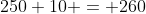 250+10 = 260