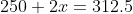 250+2x=312.5