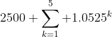 2500 \sum_{k=1}^{5} 1.0525^k