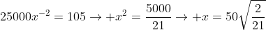 25000x^{-2}=105\to x^2=\frac{5000}{21}\to x=50\sqrt{\frac{2}{21}}