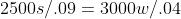 2500s/.09=3000w/.04