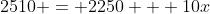 2510 = 2250 + 10x