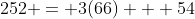252 = 3(66) + 54