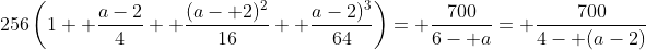 256\left(1+ \frac{a-2}{4}+ \frac{(a- 2)^2}{16}+ \frac{a-2)^3}{64}\right)= \frac{700}{6- a}= \frac{700}{4- (a-2)}