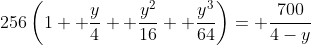 256\left(1+ \frac{y}{4}+ \frac{y^2}{16}+ \frac{y^3}{64}\right)= \frac{700}{4-y}