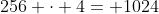 256 \cdot 4= 1024