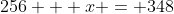 256 + x = 348