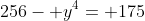 256- y^4= 175