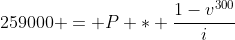 259000 = P * \frac{1-v^{300}}{i}