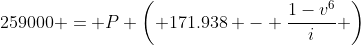 259000 = P \left( 171.938 - \frac{1-v^6}{i} \right)