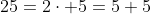 25=2\cdot 5=5+5