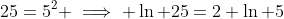 25=5^2 \implies \ln 25=2 \ln 5